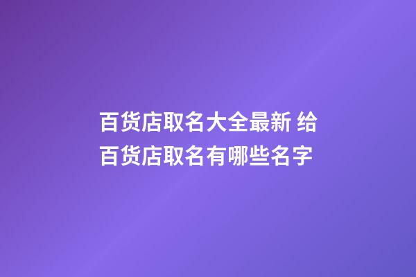 百货店取名大全最新 给百货店取名有哪些名字
